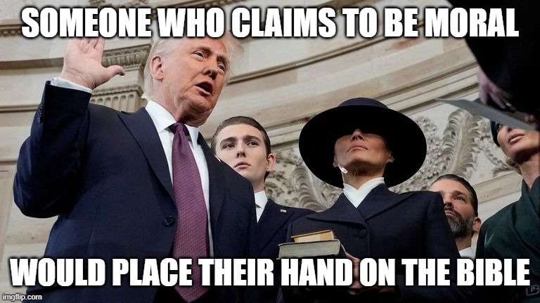 SOMEONE WHO CLAIMS TO BE MORAL; WOULD PLACE THEIR HAND ON THE BIBLE | image tagged in donald trump | made w/ Imgflip meme maker