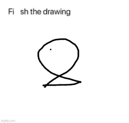 Finish the drawing | image tagged in finish the drawing | made w/ Imgflip meme maker