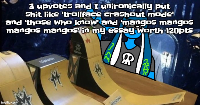 Skatezboard | 3 upvotes and I unironically put shit like 'trollface crashout mode' and 'those who know' and 'mangos mangos mangos mangos' in my essay worth 120pts | image tagged in skatezboard | made w/ Imgflip meme maker