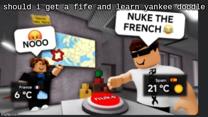 Nuke the french | should i get a fife and learn yankee doodle | image tagged in nuke the french | made w/ Imgflip meme maker