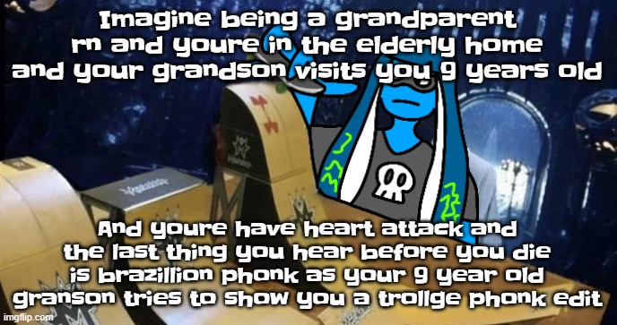 Skatezboard | Imagine being a grandparent rn and youre in the elderly home and your grandson visits you 9 years old; And youre have heart attack and the last thing you hear before you die is brazillion phonk as your 9 year old granson tries to show you a trollge phonk edit | image tagged in skatezboard | made w/ Imgflip meme maker