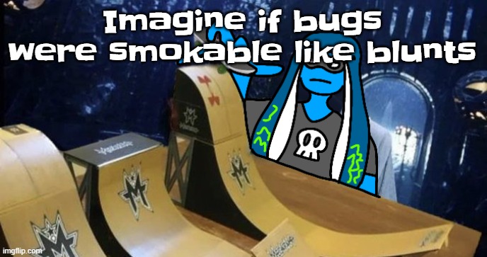 Skatezboard | Imagine if bugs were smokable like blunts | image tagged in skatezboard | made w/ Imgflip meme maker