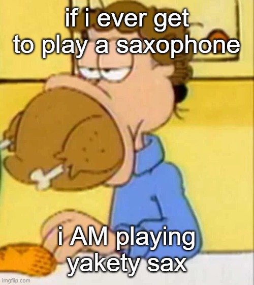 the best i can- | if i ever get to play a saxophone; i AM playing yakety sax | image tagged in jon arbuckle turkey | made w/ Imgflip meme maker