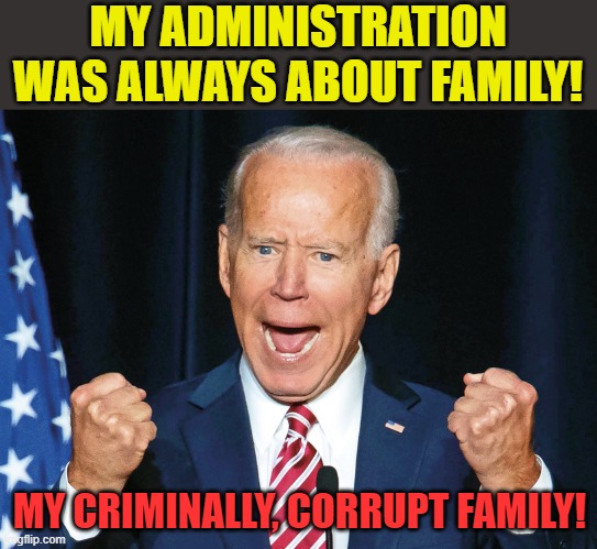 It's a fearful thing to fall into the hands of an angry God. His justice will triumph over this evil. | MY ADMINISTRATION WAS ALWAYS ABOUT FAMILY! MY CRIMINALLY, CORRUPT FAMILY! | image tagged in crazy joe biden | made w/ Imgflip meme maker