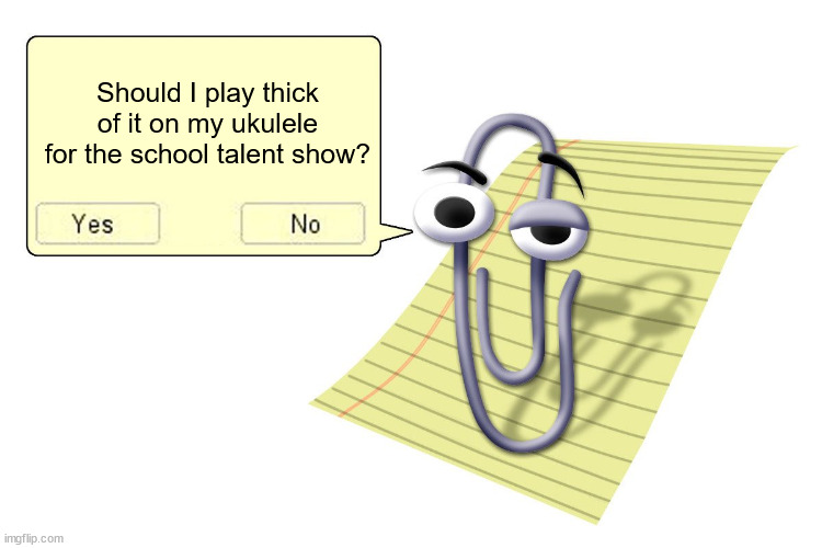 yes | Should I play thick of it on my ukulele for the school talent show? | image tagged in clippy | made w/ Imgflip meme maker