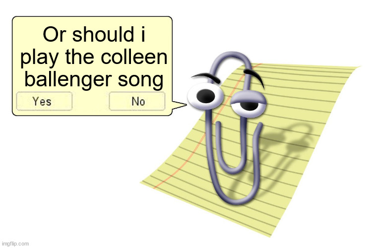 Clippy | Or should i play the colleen ballenger song | image tagged in clippy | made w/ Imgflip meme maker