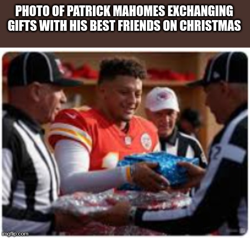 ACCURATE | PHOTO OF PATRICK MAHOMES EXCHANGING GIFTS WITH HIS BEST FRIENDS ON CHRISTMAS | image tagged in fun,funny,funny memes,nfl football | made w/ Imgflip meme maker