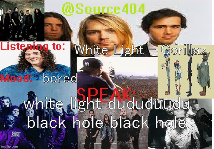 source's temp 4 | White Light - Gorillaz; bored; white light dududuudu black hole black hole | image tagged in source's temp 4 | made w/ Imgflip meme maker