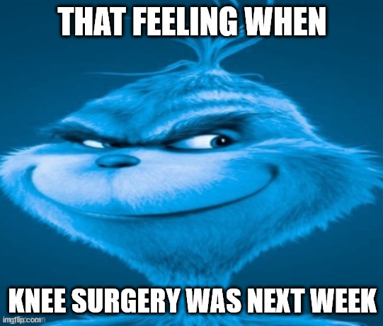 knee surgery | THAT FEELING WHEN; KNEE SURGERY WAS NEXT WEEK | image tagged in knee surgery | made w/ Imgflip meme maker