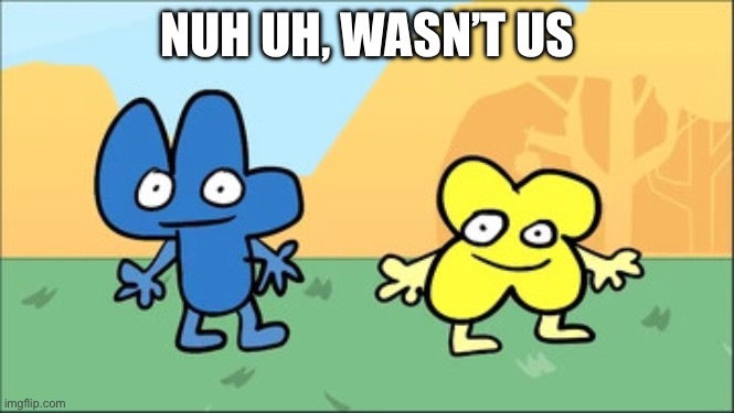 BFDI four and X | NUH UH, WASN’T US | image tagged in four and x | made w/ Imgflip meme maker