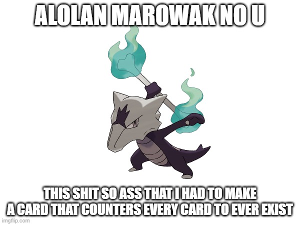 ALOLAN MAROWAK NO U; THIS SHIT SO ASS THAT I HAD TO MAKE A CARD THAT COUNTERS EVERY CARD TO EVER EXIST | made w/ Imgflip meme maker