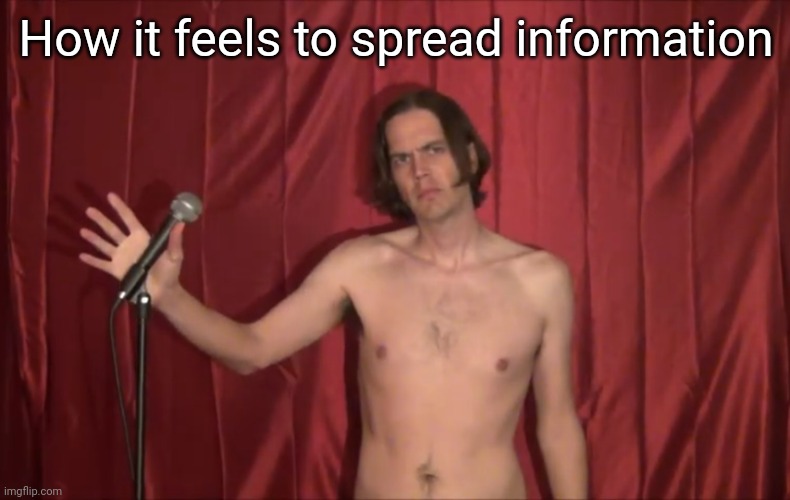 Naked man with microphone | How it feels to spread information | image tagged in naked man with microphone | made w/ Imgflip meme maker
