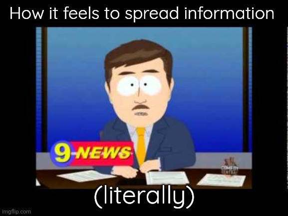 South Park News Reporter | How it feels to spread information; (literally) | image tagged in south park news reporter | made w/ Imgflip meme maker