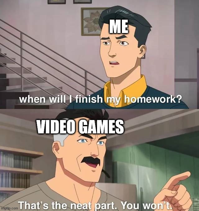 Also stops me from cleaning my room | ME; VIDEO GAMES | image tagged in gaming | made w/ Imgflip meme maker