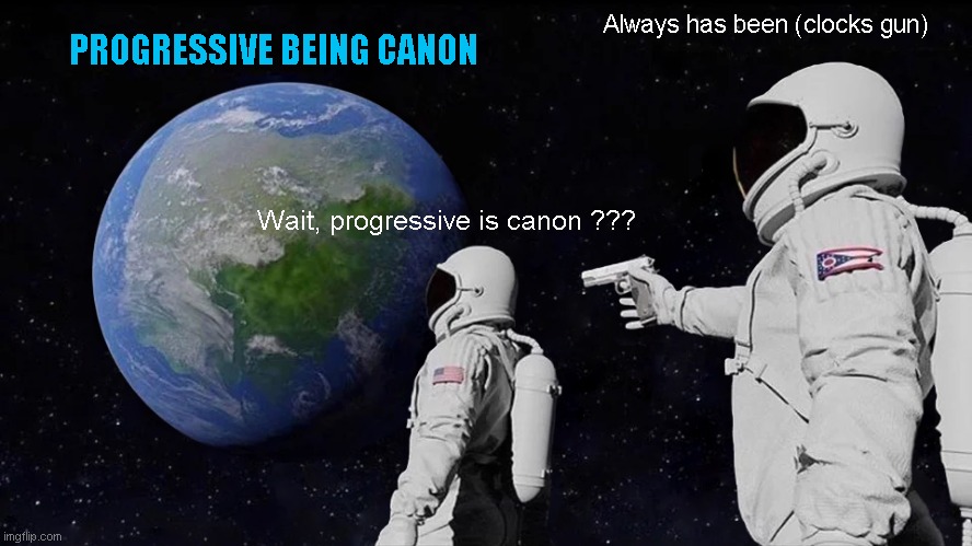 Always Has Been Meme | PROGRESSIVE BEING CANON; Always has been (clocks gun); Wait, progressive is canon ??? | image tagged in memes,always has been | made w/ Imgflip meme maker