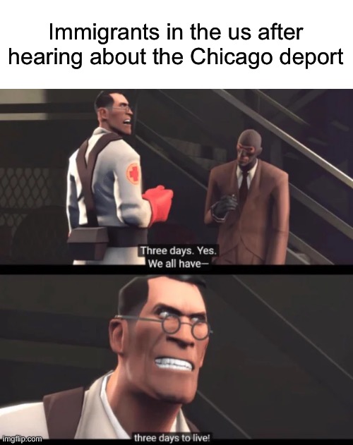 We have 3 days to live | Immigrants in the us after hearing about the Chicago deport | image tagged in we have 3 days to live,msmg | made w/ Imgflip meme maker