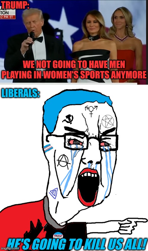 THEY THINK THEY'RE GOING INTO CONCENTRATION CAMPS NOW | TRUMP:; WE NOT GOING TO HAVE MEN PLAYING IN WOMEN'S SPORTS ANYMORE; LIBERALS:; HE'S GOING TO KILL US ALL! | image tagged in msmg chudjak yelling,liberals,president trump,transgender,democrats,politics | made w/ Imgflip meme maker