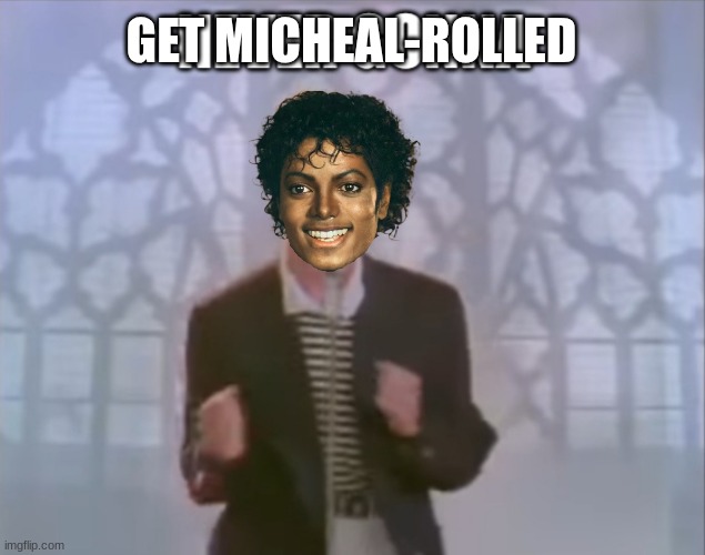 get Micheal rolled | GET MICHEAL-ROLLED | image tagged in rick roll,michael jackson | made w/ Imgflip meme maker