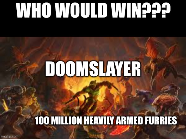 Place your bets!!! | WHO WOULD WIN??? DOOMSLAYER; 100 MILLION HEAVILY ARMED FURRIES | image tagged in doom slayer killing demons,doom eternal,anti furry,place your bets | made w/ Imgflip meme maker