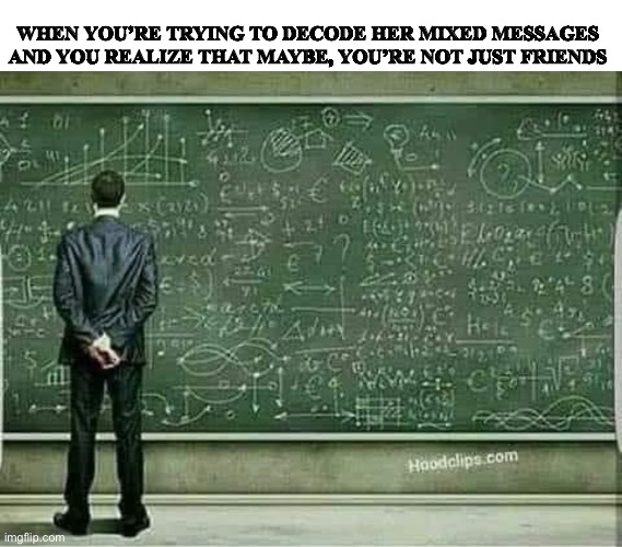 WHEN YOU’RE TRYING TO DECODE HER MIXED MESSAGES AND YOU REALIZE THAT MAYBE, YOU’RE NOT JUST FRIENDS | image tagged in fun | made w/ Imgflip meme maker