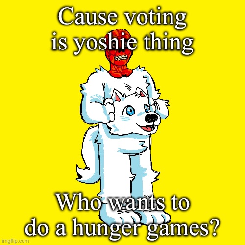 Vita mimic furry | Cause voting is yoshie thing; Who wants to do a hunger games? | image tagged in vita mimic furry | made w/ Imgflip meme maker