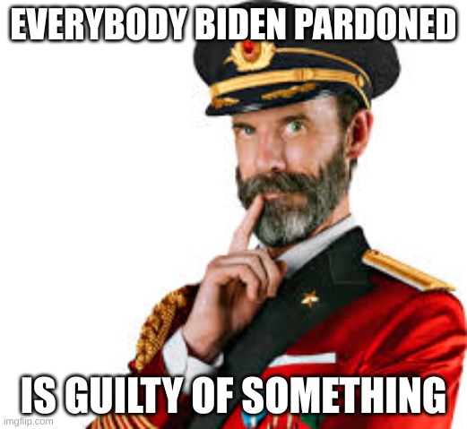 Biden Crime Family pardons | EVERYBODY BIDEN PARDONED; IS GUILTY OF SOMETHING | image tagged in hmm captain obvious | made w/ Imgflip meme maker