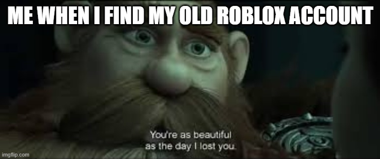 I'm probably gonna download (ROBLOX) on this device and play it. | ME WHEN I FIND MY OLD ROBLOX ACCOUNT | image tagged in you're as beautiful as the day i lost you | made w/ Imgflip meme maker