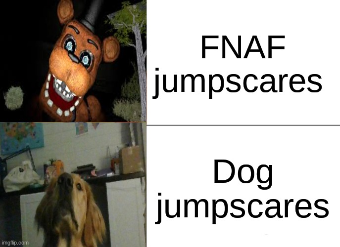 Ultimate Jump scare | FNAF jumpscares; Dog jumpscares | image tagged in memes | made w/ Imgflip meme maker