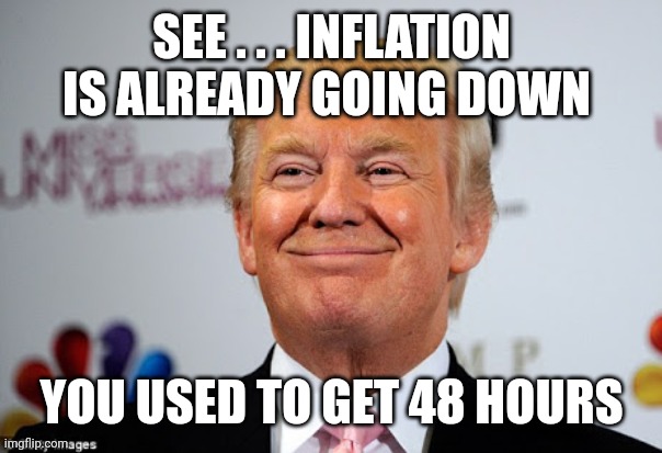 Donald trump approves | SEE . . . INFLATION IS ALREADY GOING DOWN YOU USED TO GET 48 HOURS | image tagged in donald trump approves | made w/ Imgflip meme maker