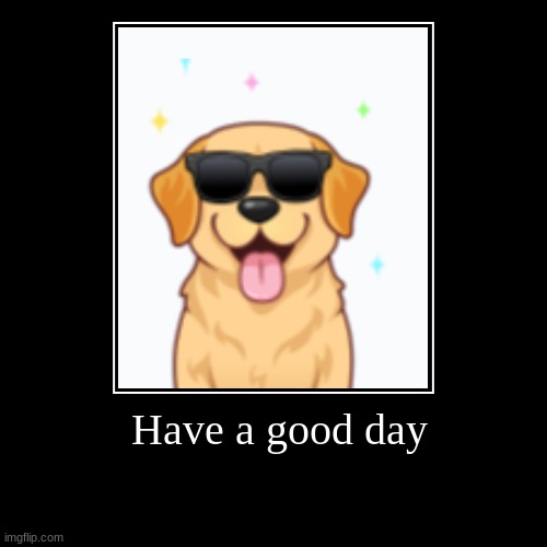 Have a good day | | image tagged in funny,demotivationals | made w/ Imgflip demotivational maker