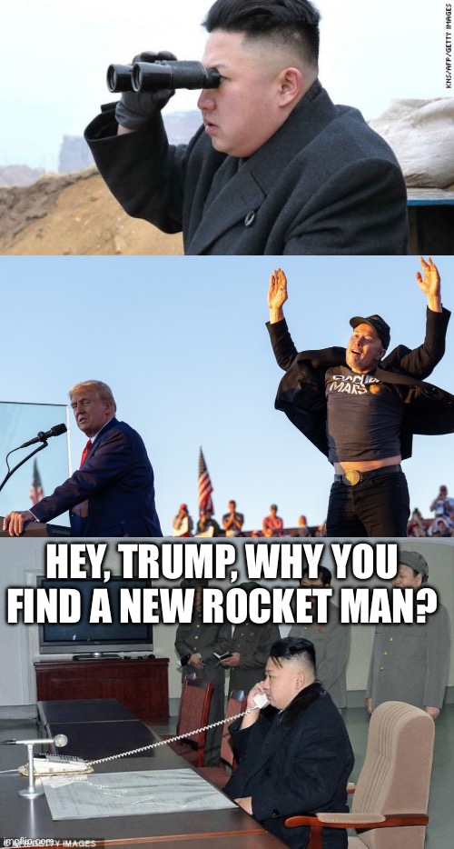 HEY, TRUMP, WHY YOU FIND A NEW ROCKET MAN? | image tagged in kim jong un binoculars,trump and jumping elon,kim jong un phone,donald trump,elon musk,politics lol | made w/ Imgflip meme maker