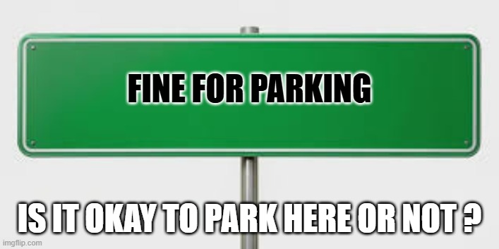 memes by Brad - So which is it? Can I park here or not - humor - | FINE FOR PARKING; IS IT OKAY TO PARK HERE OR NOT ? | image tagged in fun,funny,signs,play on words,humor | made w/ Imgflip meme maker