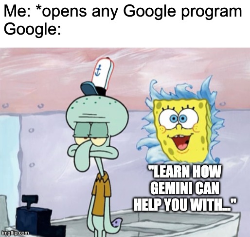 We get it Google.... | Me: *opens any Google program
Google:; "LEARN HOW GEMINI CAN HELP YOU WITH..." | image tagged in annoying | made w/ Imgflip meme maker