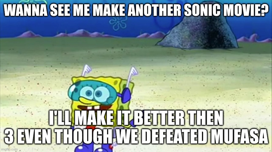 spongebob wanna see me do it again | WANNA SEE ME MAKE ANOTHER SONIC MOVIE? I'LL MAKE IT BETTER THEN 3 EVEN THOUGH WE DEFEATED MUFASA | image tagged in spongebob wanna see me do it again | made w/ Imgflip meme maker