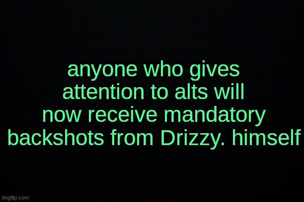 prepare thyself | anyone who gives attention to alts will now receive mandatory backshots from Drizzy. himself | image tagged in the black | made w/ Imgflip meme maker