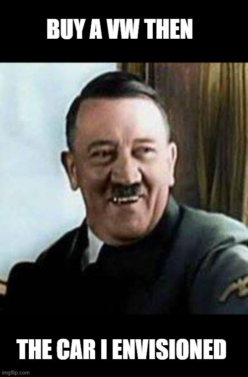 laughing hitler | BUY A VW THEN THE CAR I ENVISIONED | image tagged in laughing hitler | made w/ Imgflip meme maker