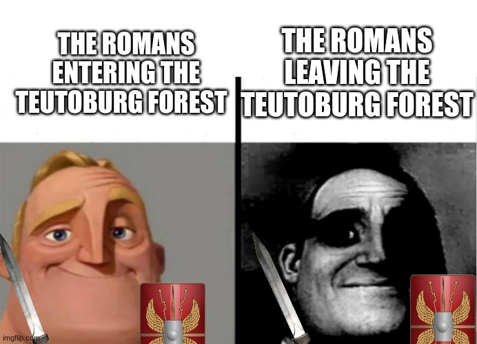 Battle of Teutoburg Forest | THE ROMANS LEAVING THE TEUTOBURG FOREST; THE ROMANS ENTERING THE TEUTOBURG FOREST | image tagged in teacher's copy,roman empire,battle of teutoburg forest | made w/ Imgflip meme maker