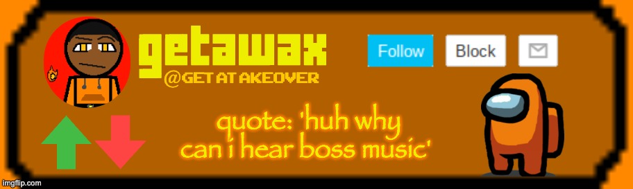 use this temp chat | getawax; @getatakeover; quote: 'huh why can i hear boss music' | image tagged in username | made w/ Imgflip meme maker