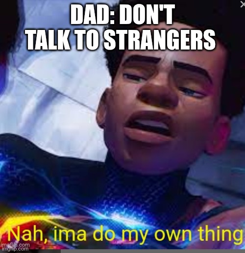 it's all true | DAD: DON'T TALK TO STRANGERS | image tagged in nah ima do my own thing,miles morales,nah | made w/ Imgflip meme maker