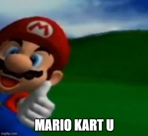 Mario Thumbs Up | MARIO KART U | image tagged in mario thumbs up | made w/ Imgflip meme maker