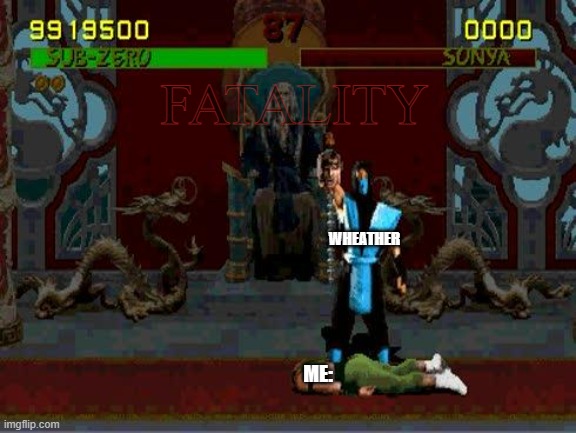 Sub Zero Fatality Mortal Kombat | WHEATHER ME: FATALITY | image tagged in sub zero fatality mortal kombat | made w/ Imgflip meme maker