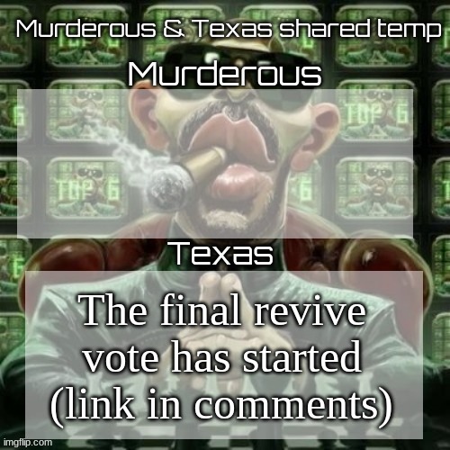 Murderous & Texas shared temp | The final revive vote has started (link in comments) | image tagged in murderous texas shared temp | made w/ Imgflip meme maker