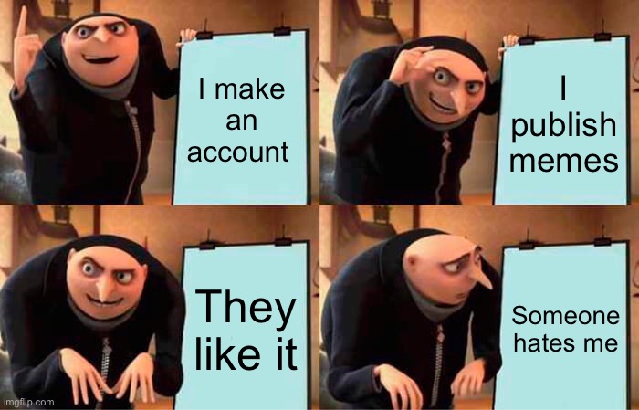 Gru's Plan | I make an account; I publish memes; They like it; Someone hates me | image tagged in memes,gru's plan | made w/ Imgflip meme maker