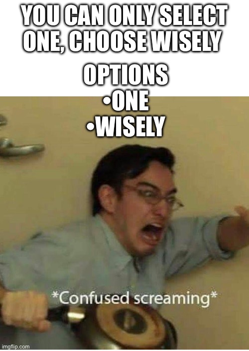 Relatable Meme 1 | YOU CAN ONLY SELECT ONE, CHOOSE WISELY; OPTIONS
•ONE
•WISELY | image tagged in confused screaming | made w/ Imgflip meme maker