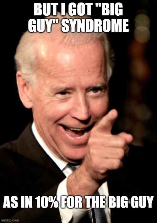 Smilin Biden Meme | BUT I GOT "BIG GUY" SYNDROME AS IN 10% FOR THE BIG GUY | image tagged in memes,smilin biden | made w/ Imgflip meme maker