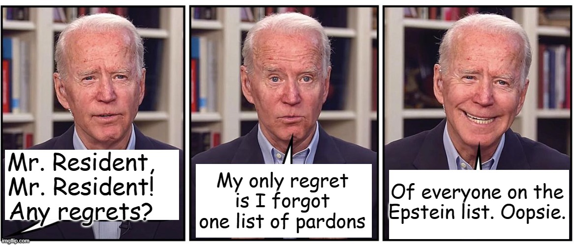 Former Resident of the United States | Mr. Resident, Mr. Resident! Any regrets? Of everyone on the Epstein list. Oopsie. My only regret is I forgot one list of pardons | image tagged in biden cartoon | made w/ Imgflip meme maker