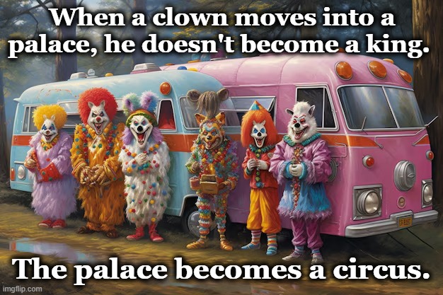 The Clown who would be King | When a clown moves into a palace, he doesn't become a king. The palace becomes a circus. | image tagged in potus,maga,donald trump the clown,donald trump approves,presidential alert,not my president | made w/ Imgflip meme maker