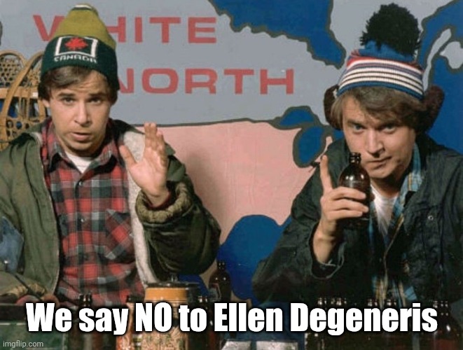 Bob and Doug McKenzie | We say NO to Ellen Degeneris | image tagged in bob and doug mckenzie | made w/ Imgflip meme maker