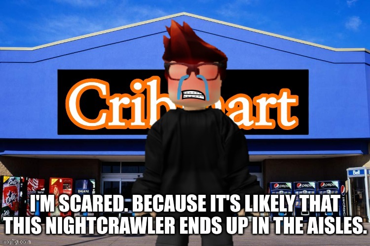 Jeff incident part 21 | I'M SCARED. BECAUSE IT'S LIKELY THAT THIS NIGHTCRAWLER ENDS UP IN THE AISLES. | image tagged in mc,jeffrey,cribmart,incident | made w/ Imgflip meme maker