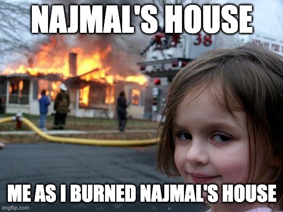 Disaster Girl | NAJMAL'S HOUSE; ME AS I BURNED NAJMAL'S HOUSE | image tagged in memes,disaster girl | made w/ Imgflip meme maker